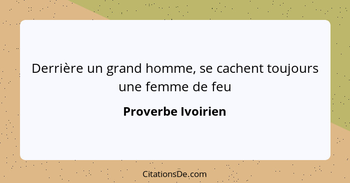 Derrière un grand homme, se cachent toujours une femme de feu... - Proverbe Ivoirien