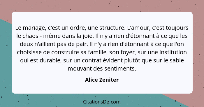 Le mariage, c'est un ordre, une structure. L'amour, c'est toujours le chaos - même dans la joie. Il n'y a rien d'étonnant à ce que les... - Alice Zeniter