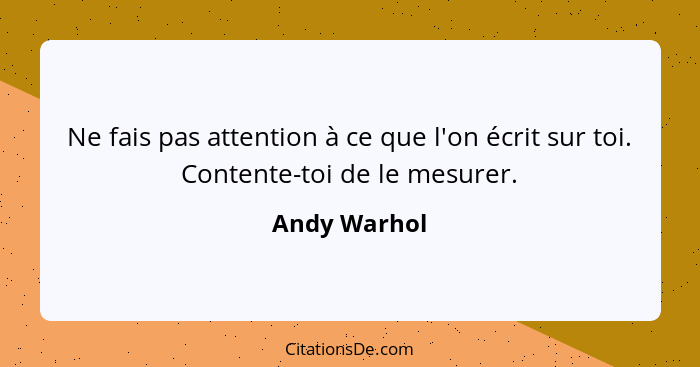 Ne fais pas attention à ce que l'on écrit sur toi. Contente-toi de le mesurer.... - Andy Warhol