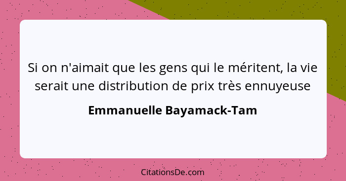 Si on n'aimait que les gens qui le méritent, la vie serait une distribution de prix très ennuyeuse... - Emmanuelle Bayamack-Tam