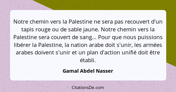 Notre chemin vers la Palestine ne sera pas recouvert d'un tapis rouge ou de sable jaune. Notre chemin vers la Palestine sera couv... - Gamal Abdel Nasser