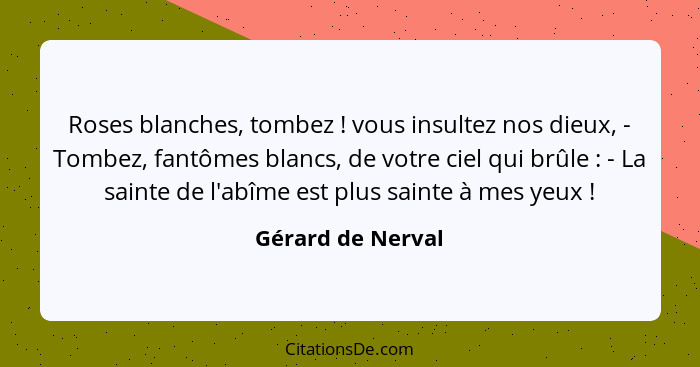 Roses blanches, tombez ! vous insultez nos dieux, - Tombez, fantômes blancs, de votre ciel qui brûle : - La sainte de l'a... - Gérard de Nerval