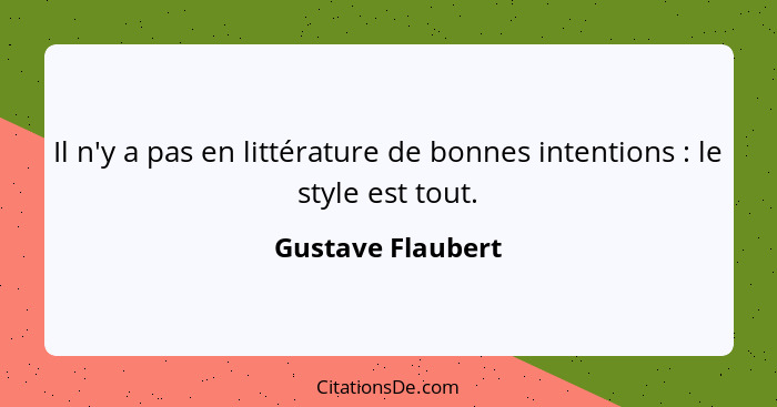 Il n'y a pas en littérature de bonnes intentions : le style est tout.... - Gustave Flaubert