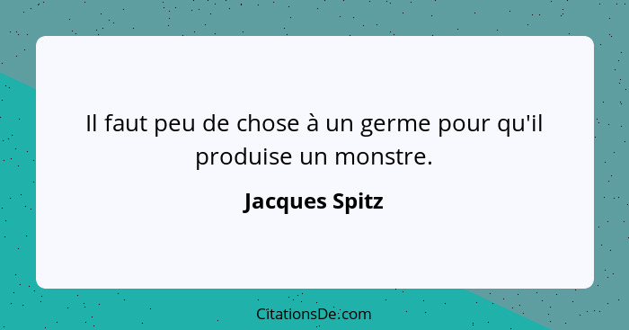 Il faut peu de chose à un germe pour qu'il produise un monstre.... - Jacques Spitz