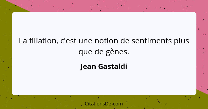 La filiation, c'est une notion de sentiments plus que de gènes.... - Jean Gastaldi