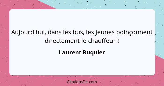 Aujourd'hui, dans les bus, les jeunes poinçonnent directement le chauffeur !... - Laurent Ruquier