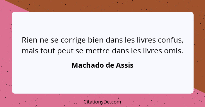 Rien ne se corrige bien dans les livres confus, mais tout peut se mettre dans les livres omis.... - Machado de Assis