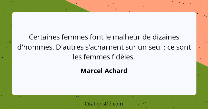 Certaines femmes font le malheur de dizaines d'hommes. D'autres s'acharnent sur un seul : ce sont les femmes fidèles.... - Marcel Achard