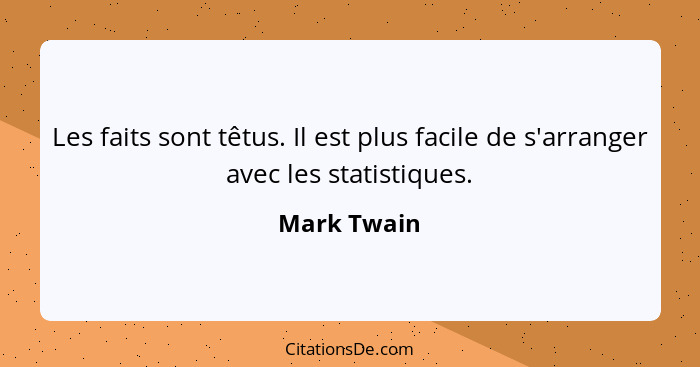 Les faits sont têtus. Il est plus facile de s'arranger avec les statistiques.... - Mark Twain