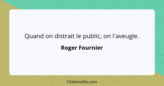 Quand on distrait le public, on l'aveugle.... - Roger Fournier