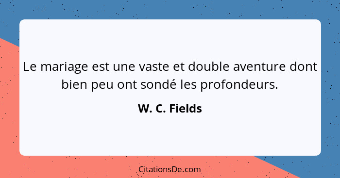 Le mariage est une vaste et double aventure dont bien peu ont sondé les profondeurs.... - W. C. Fields