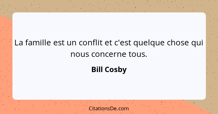 La famille est un conflit et c'est quelque chose qui nous concerne tous.... - Bill Cosby