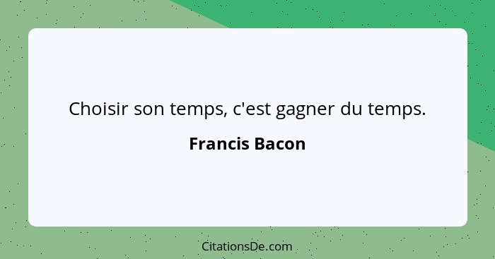 Choisir son temps, c'est gagner du temps.... - Francis Bacon