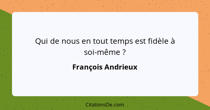 Qui de nous en tout temps est fidèle à soi-même ?... - François Andrieux