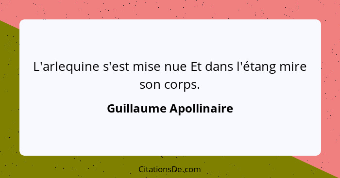 L'arlequine s'est mise nue Et dans l'étang mire son corps.... - Guillaume Apollinaire