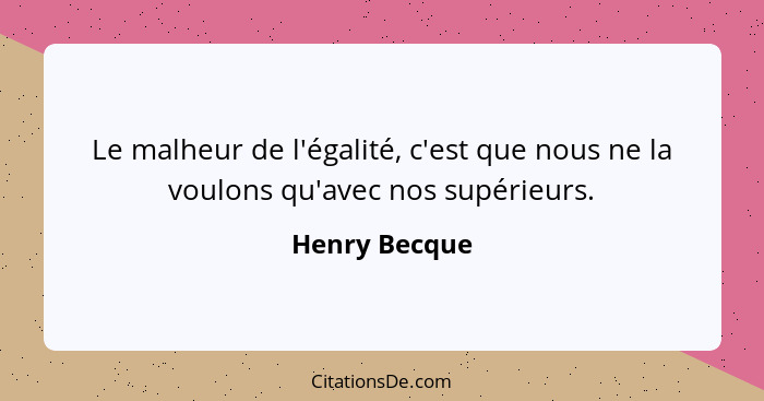 Le malheur de l'égalité, c'est que nous ne la voulons qu'avec nos supérieurs.... - Henry Becque