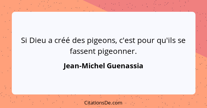 Si Dieu a créé des pigeons, c'est pour qu'ils se fassent pigeonner.... - Jean-Michel Guenassia