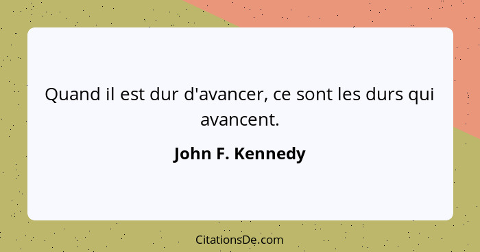 Quand il est dur d'avancer, ce sont les durs qui avancent.... - John F. Kennedy