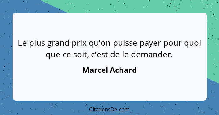 Le plus grand prix qu'on puisse payer pour quoi que ce soit, c'est de le demander.... - Marcel Achard