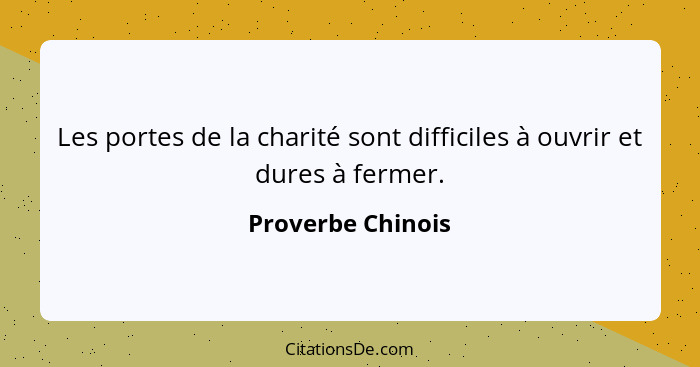 Les portes de la charité sont difficiles à ouvrir et dures à fermer.... - Proverbe Chinois