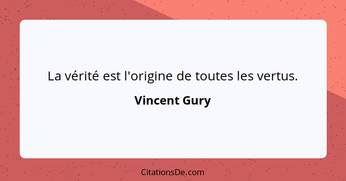 La vérité est l'origine de toutes les vertus.... - Vincent Gury