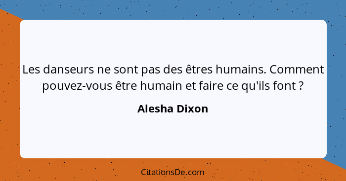 Les danseurs ne sont pas des êtres humains. Comment pouvez-vous être humain et faire ce qu'ils font ?... - Alesha Dixon