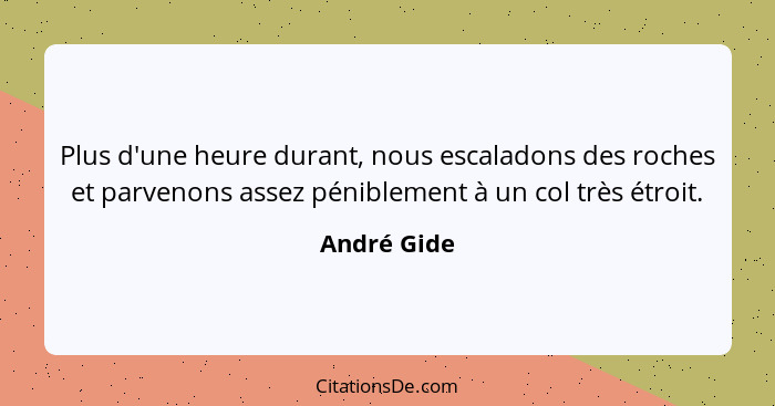 Plus d'une heure durant, nous escaladons des roches et parvenons assez péniblement à un col très étroit.... - André Gide