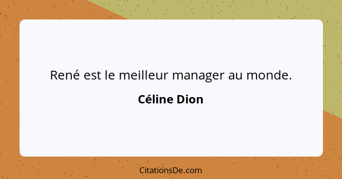 René est le meilleur manager au monde.... - Céline Dion