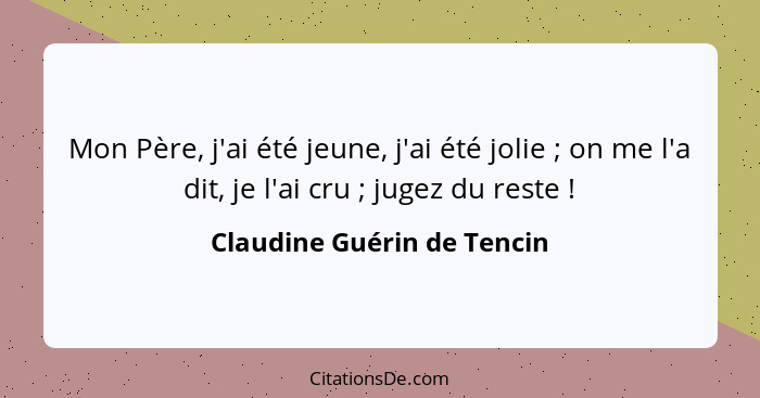 Mon Père, j'ai été jeune, j'ai été jolie ; on me l'a dit, je l'ai cru ; jugez du reste !... - Claudine Guérin de Tencin