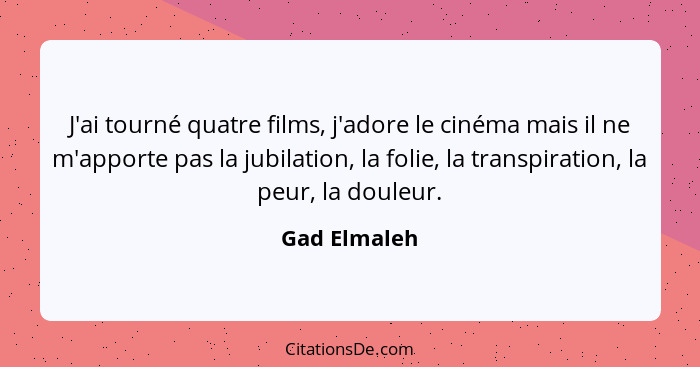 J'ai tourné quatre films, j'adore le cinéma mais il ne m'apporte pas la jubilation, la folie, la transpiration, la peur, la douleur.... - Gad Elmaleh