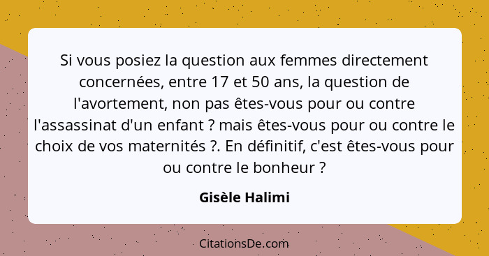 Si vous posiez la question aux femmes directement concernées, entre 17 et 50 ans, la question de l'avortement, non pas êtes-vous pour... - Gisèle Halimi