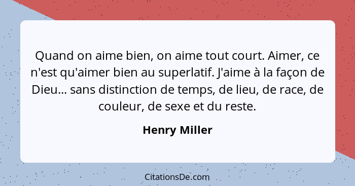 Quand on aime bien, on aime tout court. Aimer, ce n'est qu'aimer bien au superlatif. J'aime à la façon de Dieu... sans distinction de t... - Henry Miller