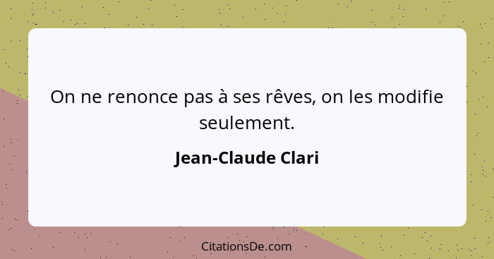 On ne renonce pas à ses rêves, on les modifie seulement.... - Jean-Claude Clari