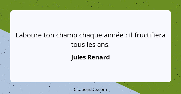 Laboure ton champ chaque année : il fructifiera tous les ans.... - Jules Renard