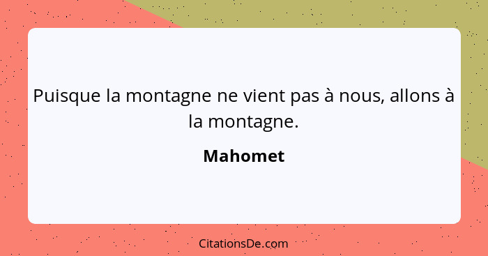 Puisque la montagne ne vient pas à nous, allons à la montagne.... - Mahomet