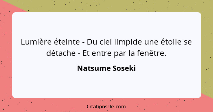 Lumière éteinte - Du ciel limpide une étoile se détache - Et entre par la fenêtre.... - Natsume Soseki