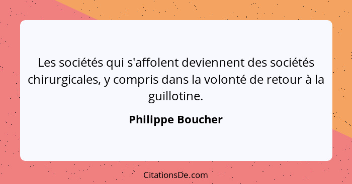 Les sociétés qui s'affolent deviennent des sociétés chirurgicales, y compris dans la volonté de retour à la guillotine.... - Philippe Boucher