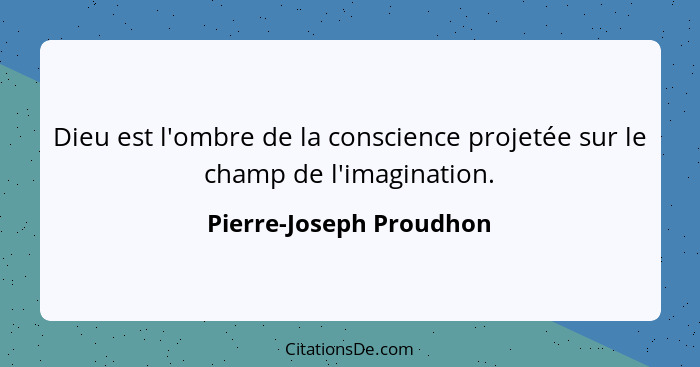 Dieu est l'ombre de la conscience projetée sur le champ de l'imagination.... - Pierre-Joseph Proudhon