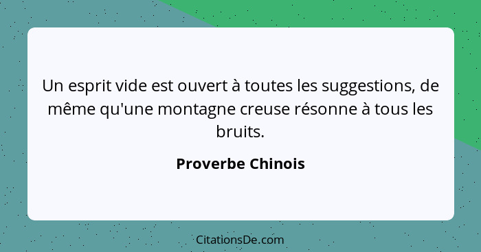 Un esprit vide est ouvert à toutes les suggestions, de même qu'une montagne creuse résonne à tous les bruits.... - Proverbe Chinois