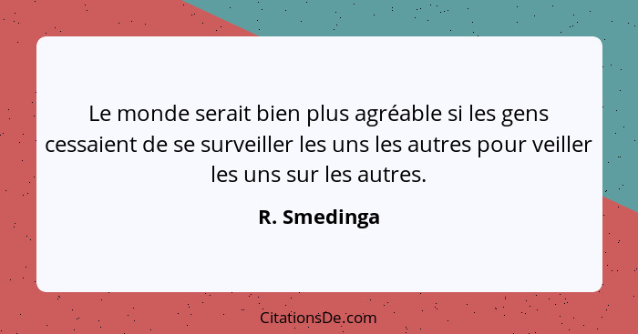 Le monde serait bien plus agréable si les gens cessaient de se surveiller les uns les autres pour veiller les uns sur les autres.... - R. Smedinga