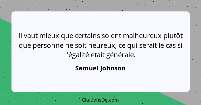 Il vaut mieux que certains soient malheureux plutôt que personne ne soit heureux, ce qui serait le cas si l'égalité était générale.... - Samuel Johnson