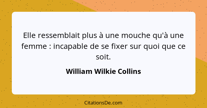 Elle ressemblait plus à une mouche qu'à une femme : incapable de se fixer sur quoi que ce soit.... - William Wilkie Collins