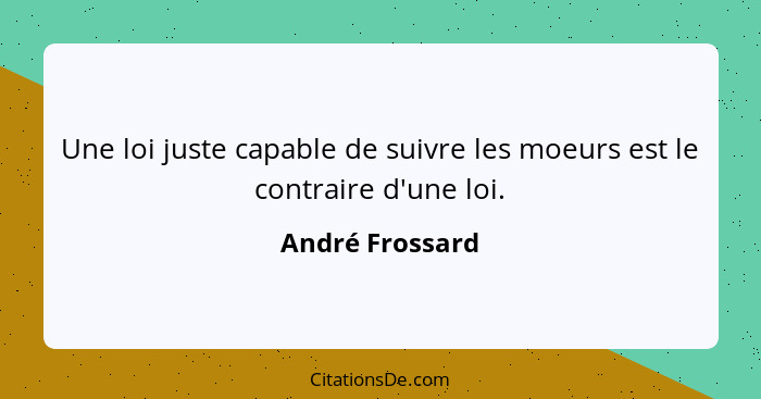 Une loi juste capable de suivre les moeurs est le contraire d'une loi.... - André Frossard