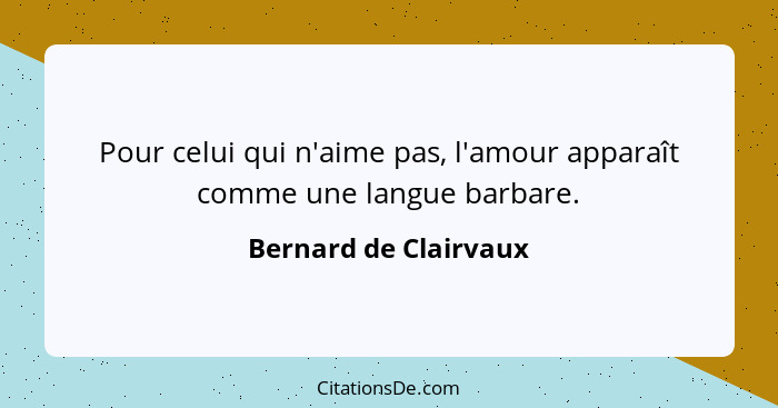 Pour celui qui n'aime pas, l'amour apparaît comme une langue barbare.... - Bernard de Clairvaux