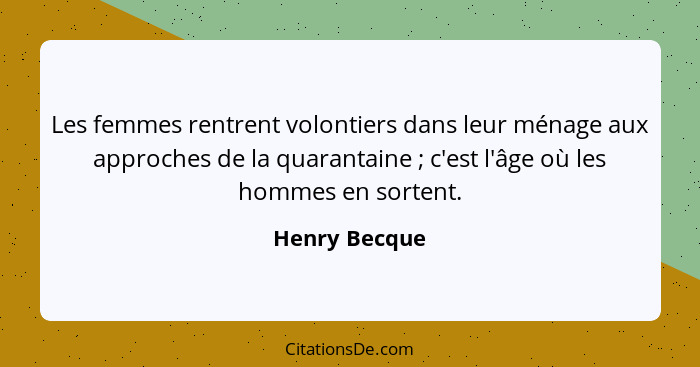 Les femmes rentrent volontiers dans leur ménage aux approches de la quarantaine ; c'est l'âge où les hommes en sortent.... - Henry Becque