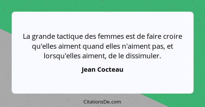 La grande tactique des femmes est de faire croire qu'elles aiment quand elles n'aiment pas, et lorsqu'elles aiment, de le dissimuler.... - Jean Cocteau