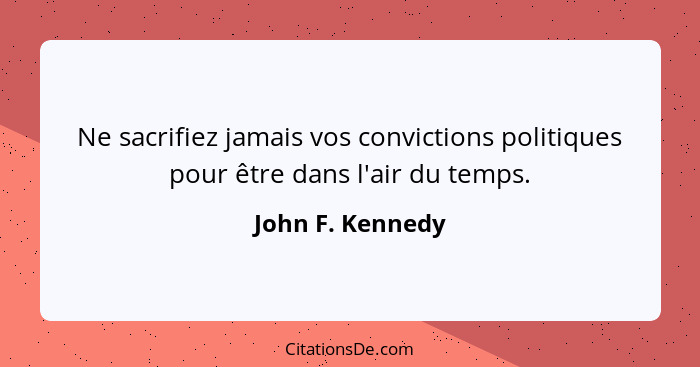 Ne sacrifiez jamais vos convictions politiques pour être dans l'air du temps.... - John F. Kennedy