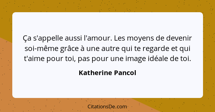 Ça s'appelle aussi l'amour. Les moyens de devenir soi-même grâce à une autre qui te regarde et qui t'aime pour toi, pas pour une im... - Katherine Pancol