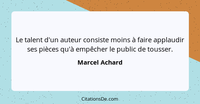 Le talent d'un auteur consiste moins à faire applaudir ses pièces qu'à empêcher le public de tousser.... - Marcel Achard