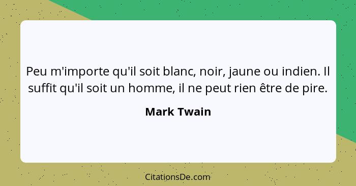 Peu m'importe qu'il soit blanc, noir, jaune ou indien. Il suffit qu'il soit un homme, il ne peut rien être de pire.... - Mark Twain